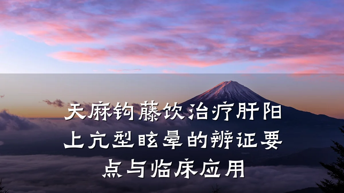 天麻钩藤饮治疗肝阳上亢型眩晕的辨证要点与临床应用