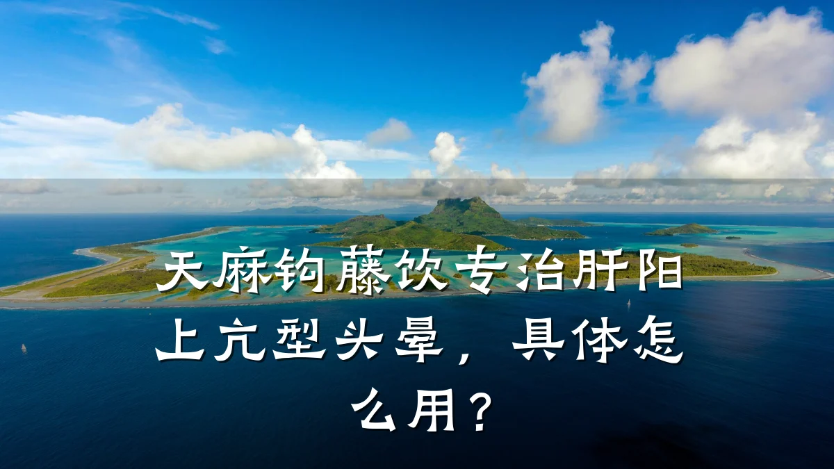 天麻钩藤饮专治肝阳上亢型头晕,具体怎么用?