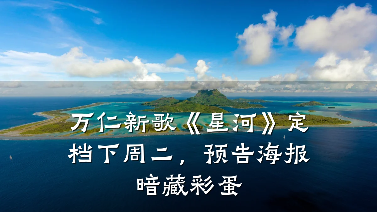 万仁新歌《星河》定档下周二,预告海报暗藏彩蛋