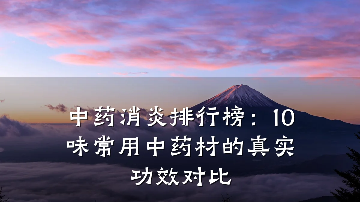 中药消炎排行榜:10味常用中药材的真实功效对比