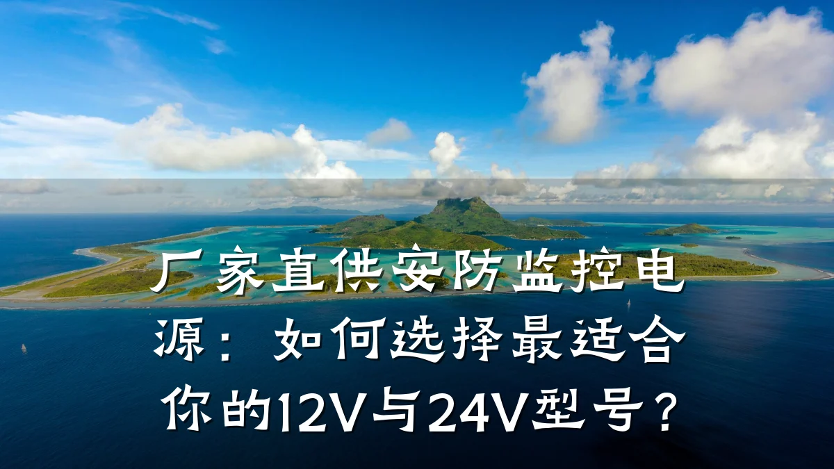 厂家直供安防监控电源:如何选择最适合你的12V与24V型号?