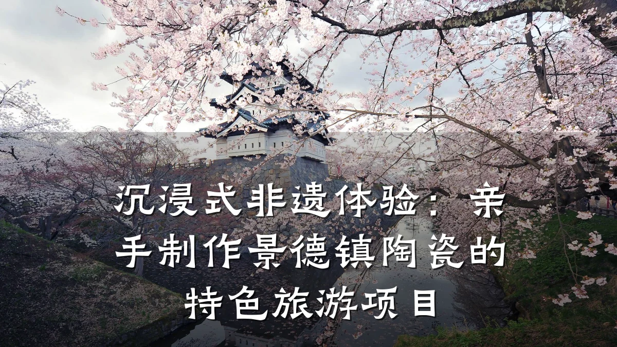 沉浸式非遗体验:亲手制作景德镇陶瓷的特色旅游项目