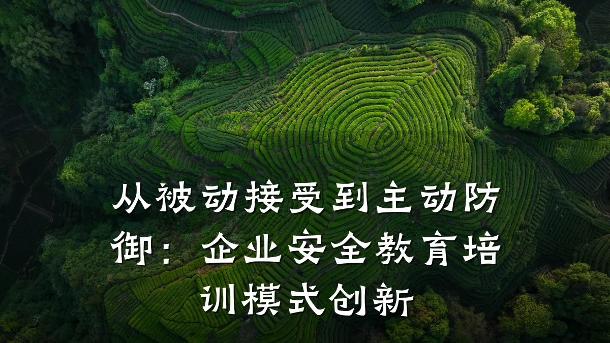 从被动接受到主动防御:企业安全教育培训模式创新