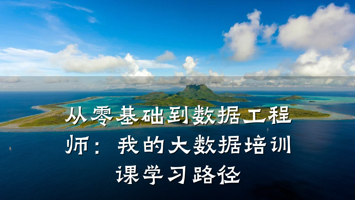 从零基础到数据工程师:我的大数据培训课学习路径