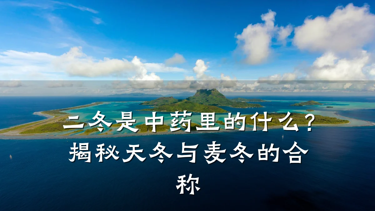 二冬是中药里的什么?揭秘天冬与麦冬的合称