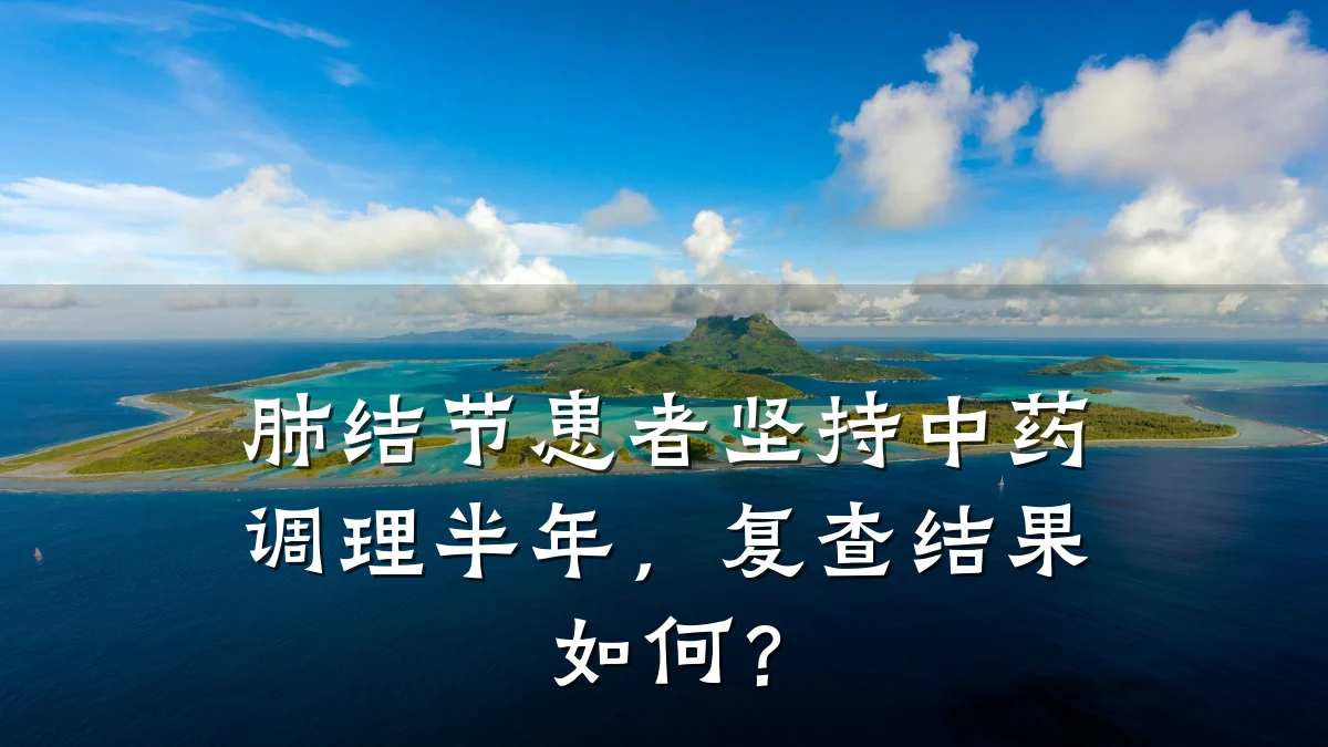 肺结节患者坚持中药调理半年，复查结果如何？