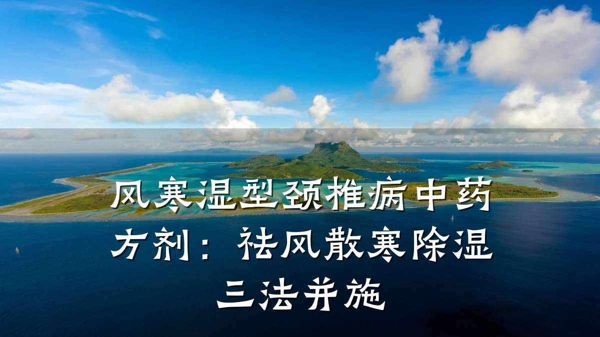 风寒湿型颈椎病中药方剂:祛风散寒除湿三法并施