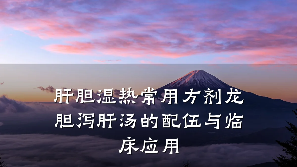 肝胆湿热常用方剂龙胆泻肝汤的配伍与临床应用