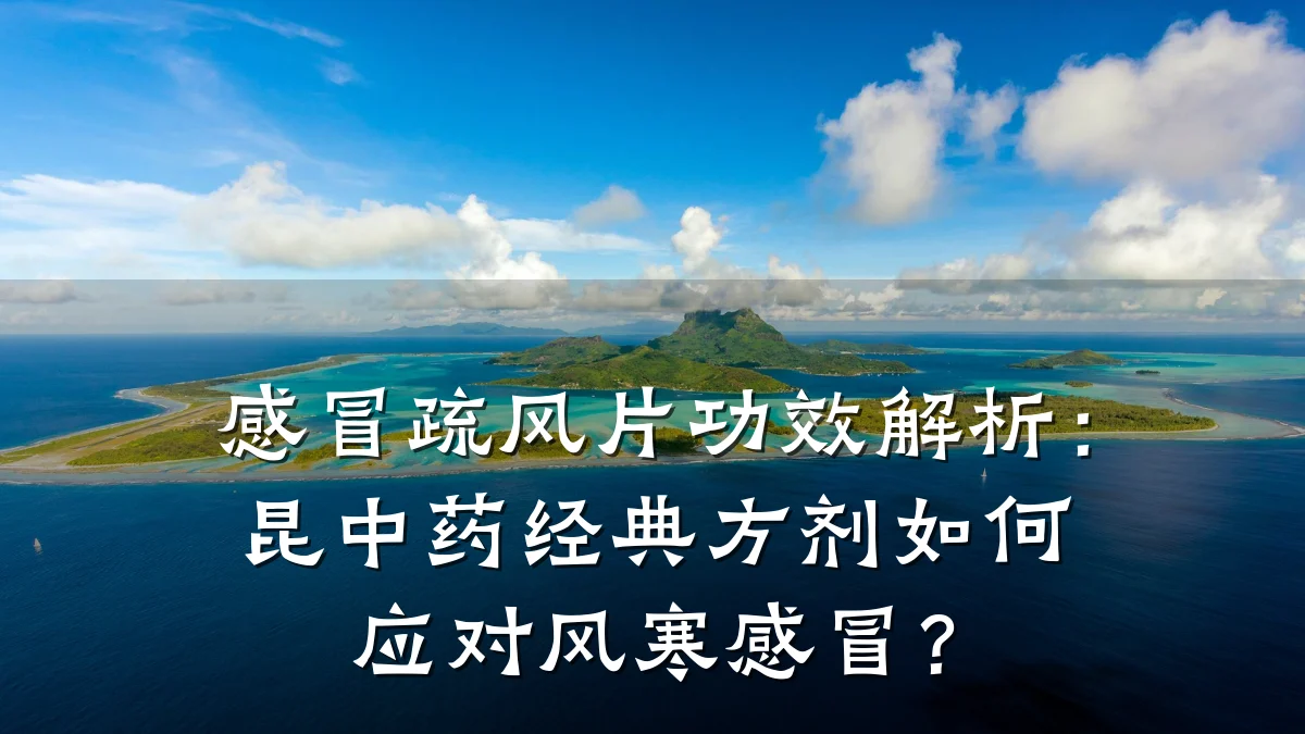 感冒疏风片功效解析:昆中药经典方剂如何应对风寒感冒?