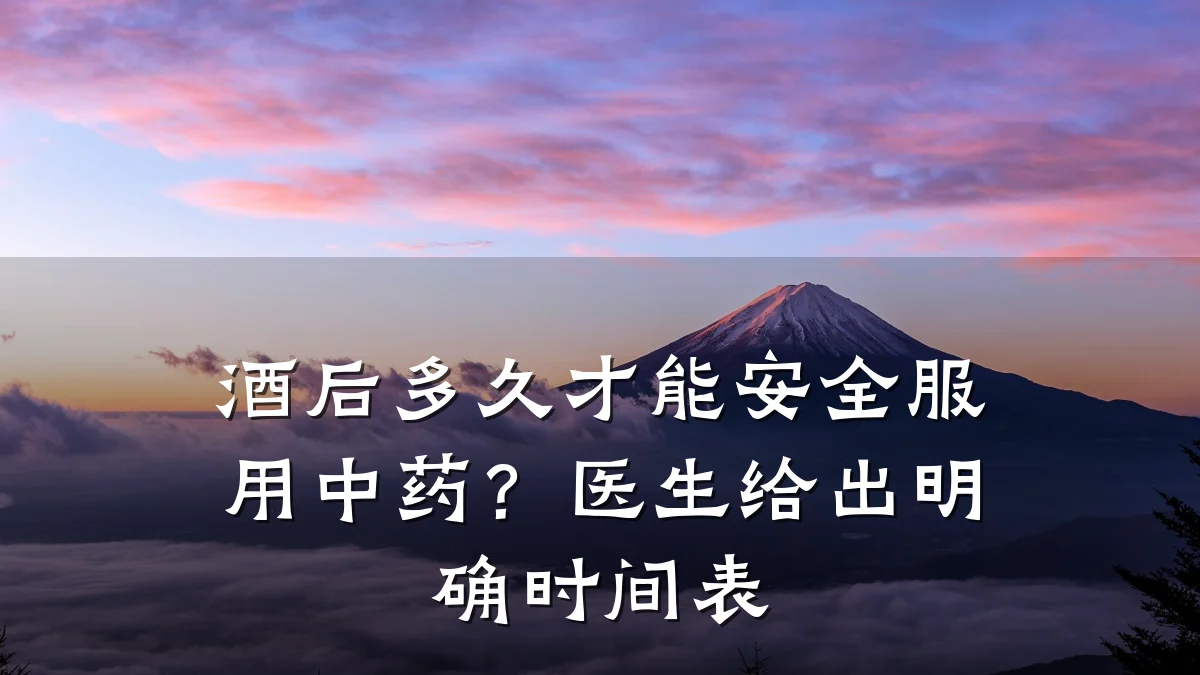 酒后多久才能安全服用中药？医生给出明确时间表