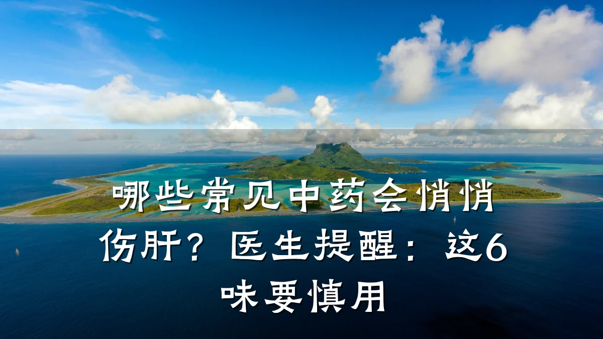 哪些常见中药会悄悄伤肝?医生提醒:这6味要慎用