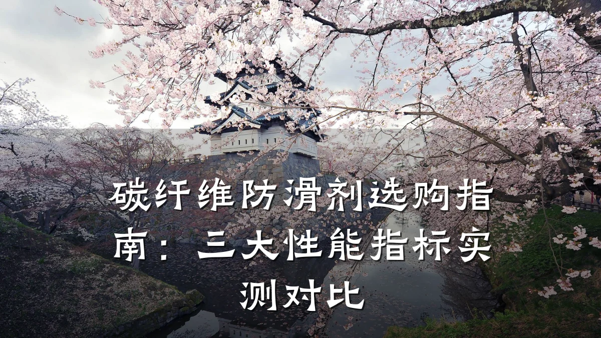 碳纤维防滑剂选购指南:三大性能指标实测对比