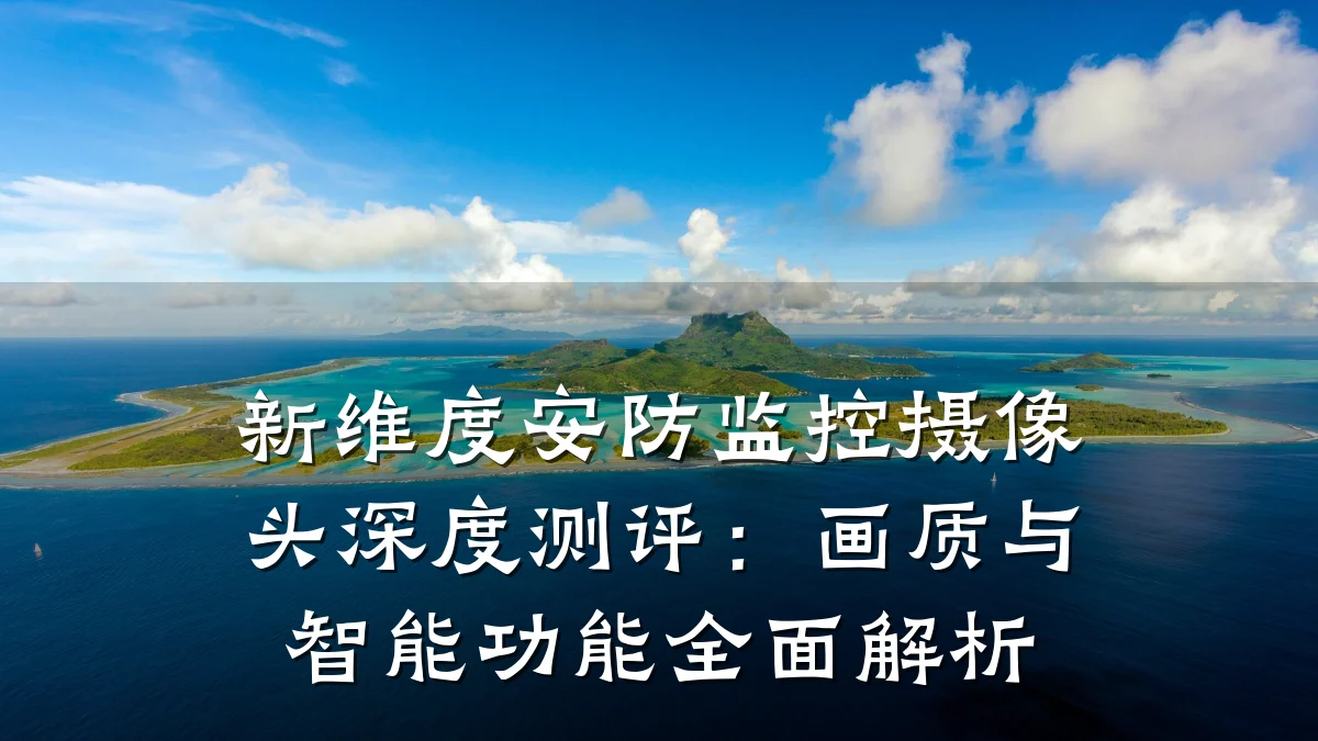 新维度安防监控摄像头深度测评：画质与智能功能全面解析