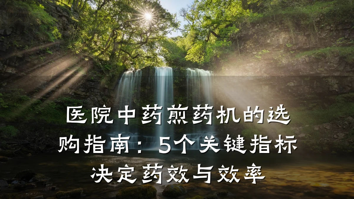 医院中药煎药机的选购指南：5个关键指标决定药效与效率