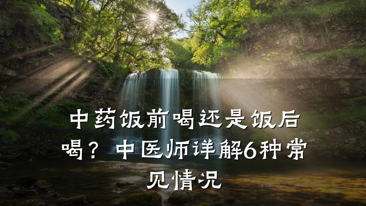中药饭前喝还是饭后喝？中医师详解6种常见情况