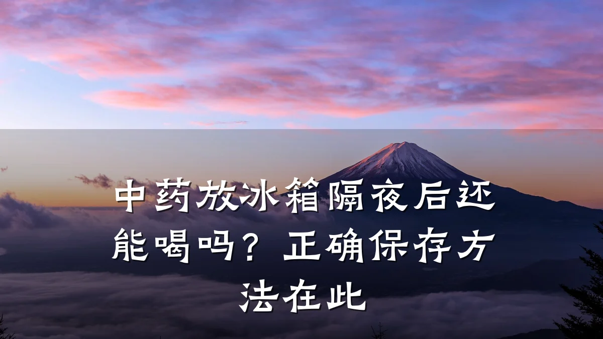 中药放冰箱隔夜后还能喝吗？正确保存方法在此