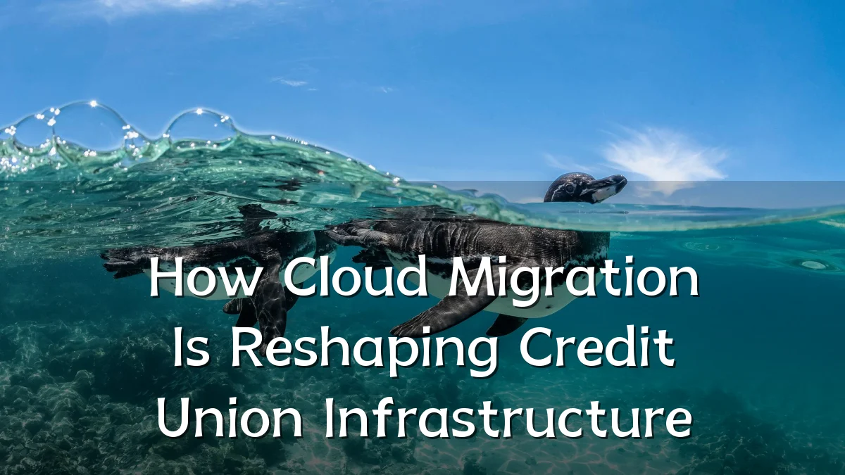 How Cloud Migration Is Reshaping Credit Union Infrastructure