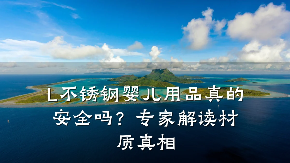 L不锈钢婴儿用品真的安全吗?专家解读材质真相