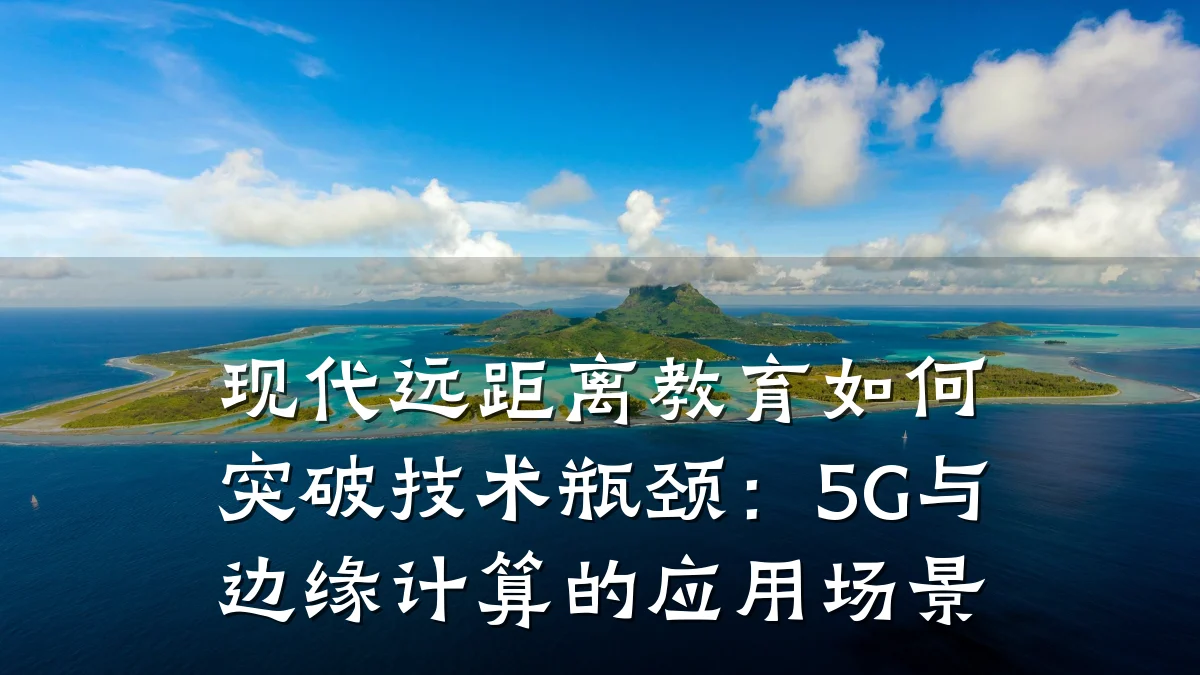 现代远距离教育如何突破技术瓶颈：5G与边缘计算的应用场景