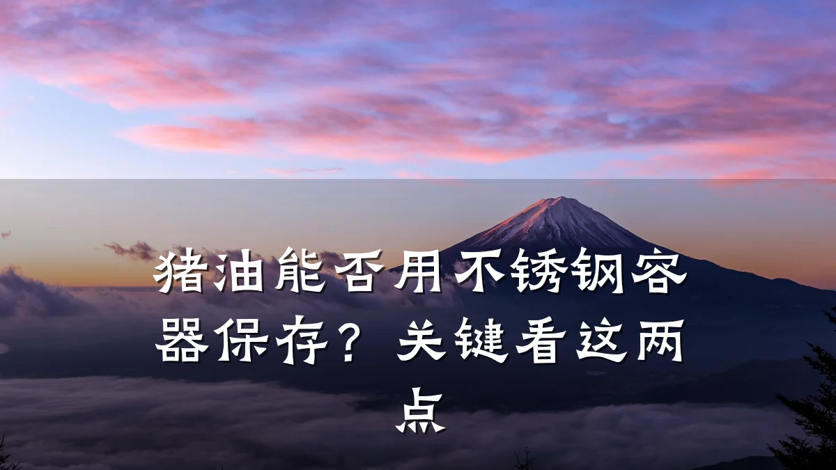 猪油能否用不锈钢容器保存?关键看这两点