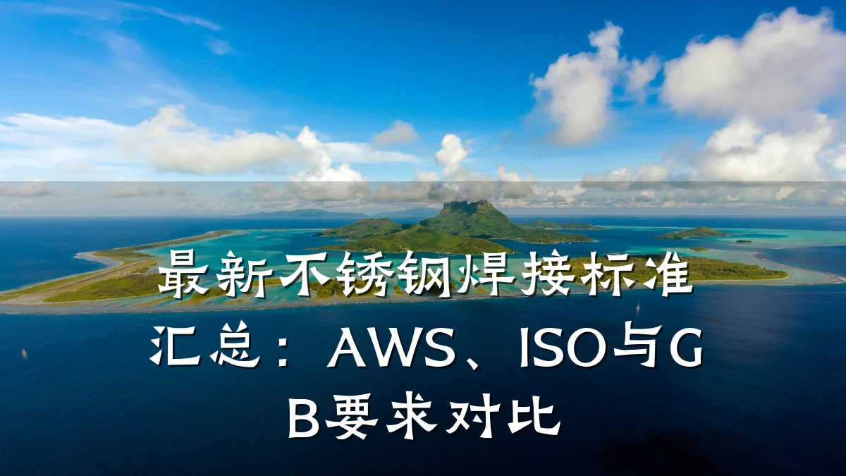 最新不锈钢焊接标准汇总:AWS、ISO与GB要求对比
