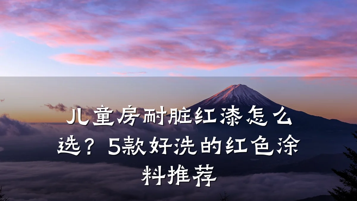 儿童房耐脏红漆怎么选?5款好洗的红色涂料推荐