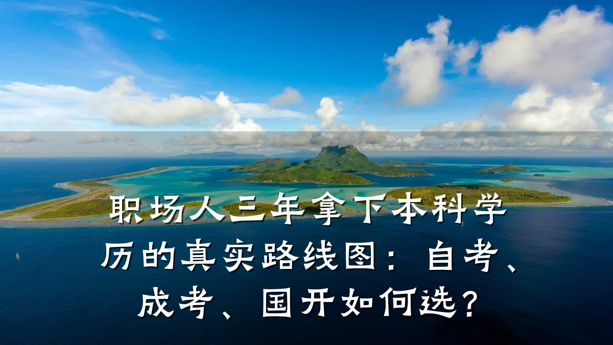 职场人三年拿下本科学历的真实路线图：自考、成考、国开如何选？