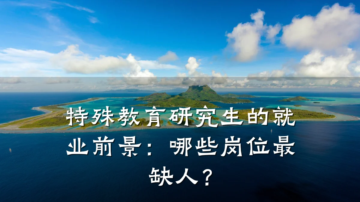 特殊教育研究生的就业前景：哪些岗位最缺人？