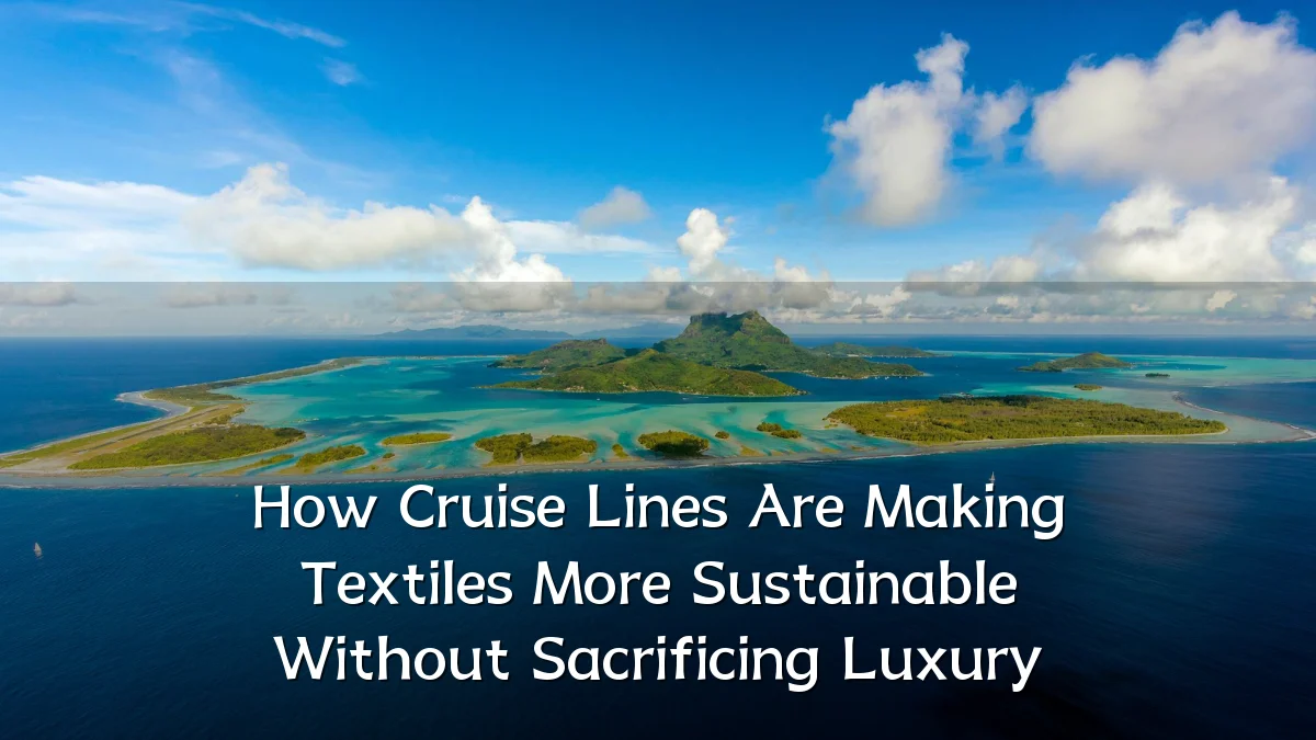How Cruise Lines Are Making Textiles More Sustainable Without Sacrificing Luxury